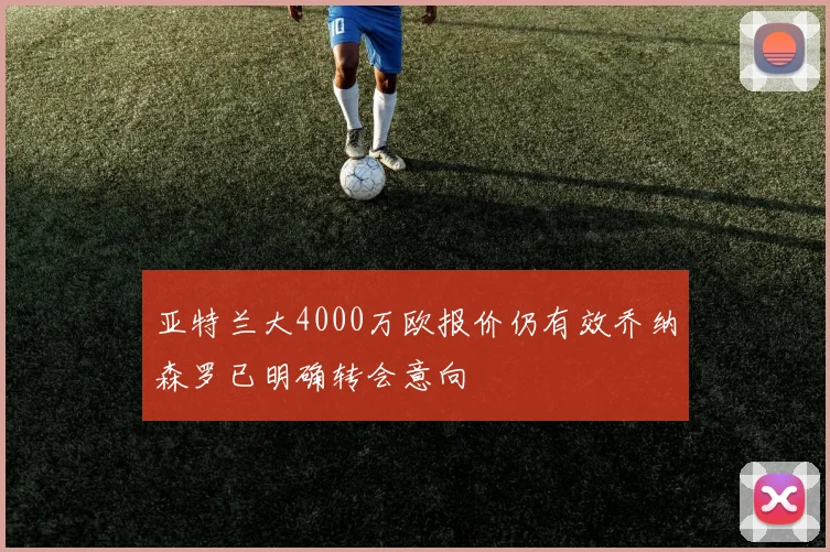亚特兰大4000万欧报价仍有效乔纳森罗已明确转会意向
